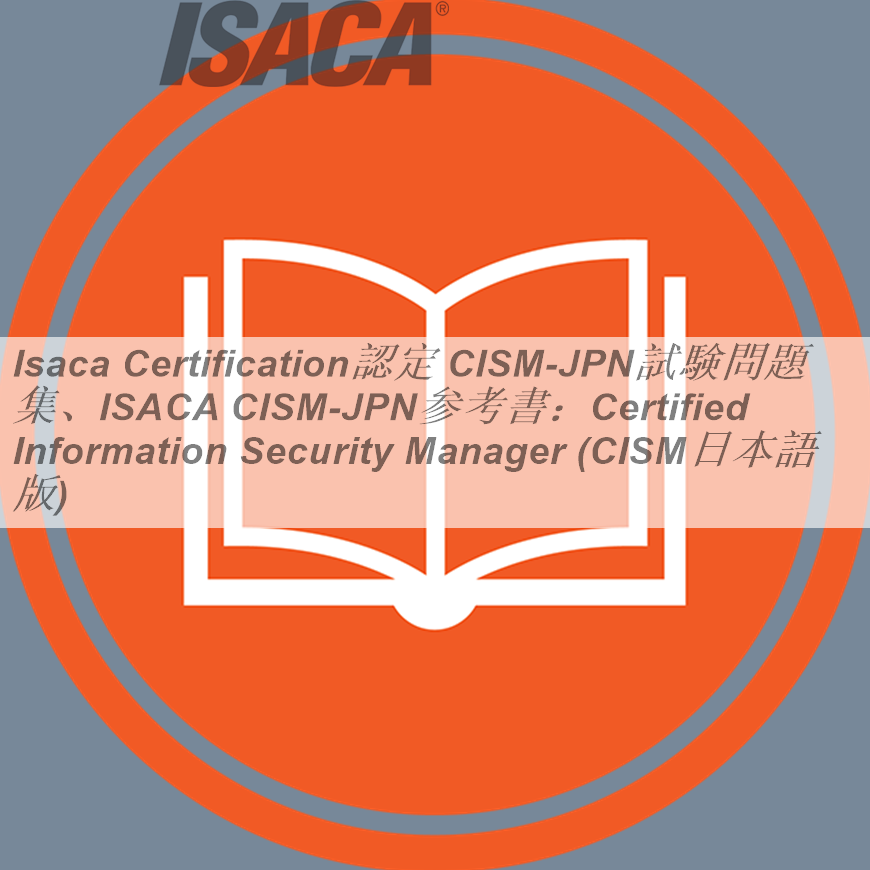 Isaca Certification認定 CISM日本語試験問題集、ISACA CISM日本語参考