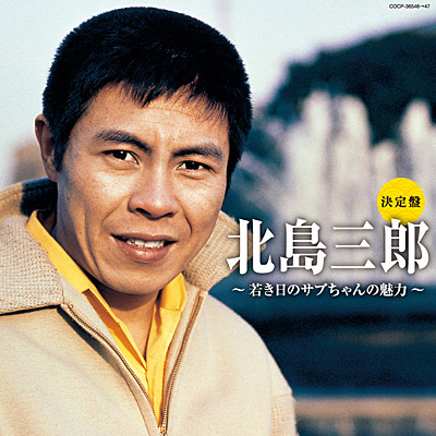 北島三郎 / 決定盤 北島三郎 〜若き日のサブちゃんの魅力〜 | 商品情報