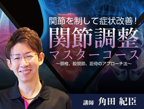 関節を制して症状改善！関節調整マスターコース～頚椎、股関節、距骨の