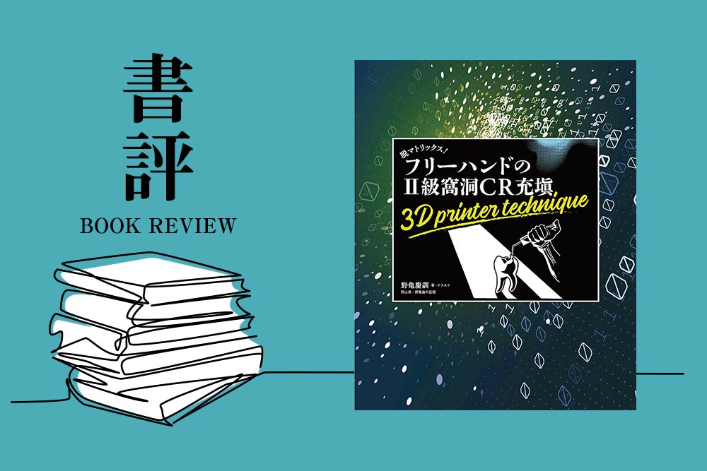 書評：脱マトリックス！フリーハンドのII級窩洞CR充填 3D printer