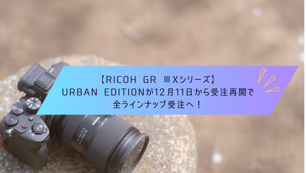 RICOH GR Ⅲxシリーズ】Urban Editionが12月11日から受注再開で全