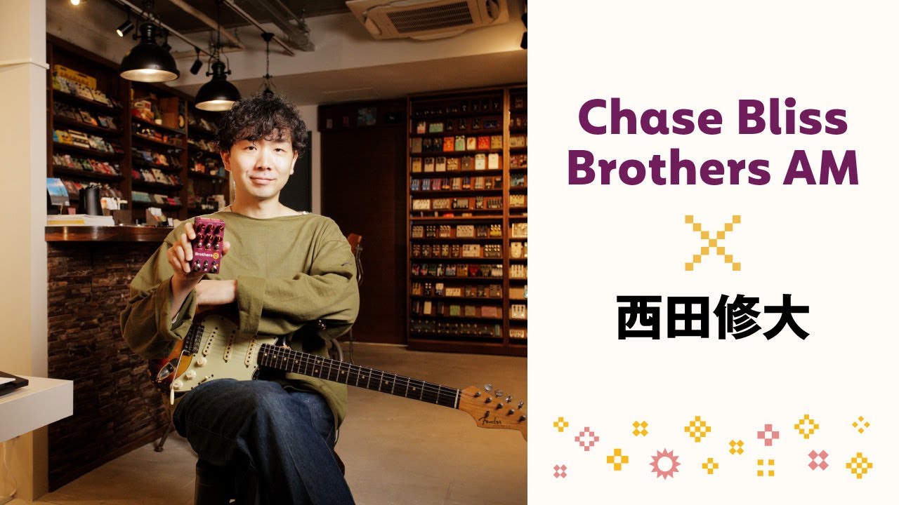 Chase Bliss Brothers AM × 西田修大【GIZMO MUSIC実店舗の紹介も