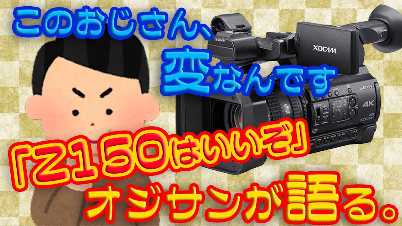 このおじさん、変なんです」SONY PXW-Z150はいいぞオジサンが語る