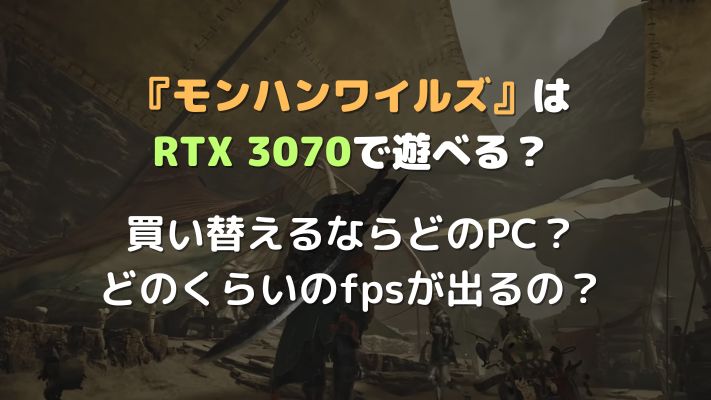 モンハンワイルズ』はRTX3070で遊べる？ 今から買うのにおすすめのPCも
