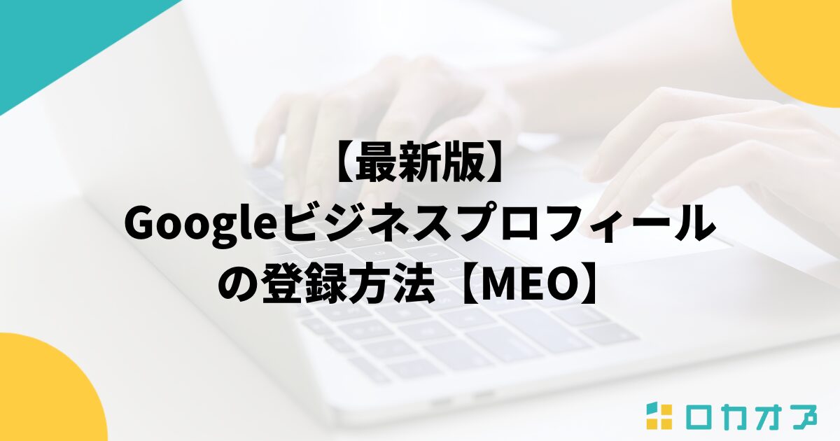 最新版】Googleビジネスプロフィールの登録方法【MEO】 - ロカオプメディア