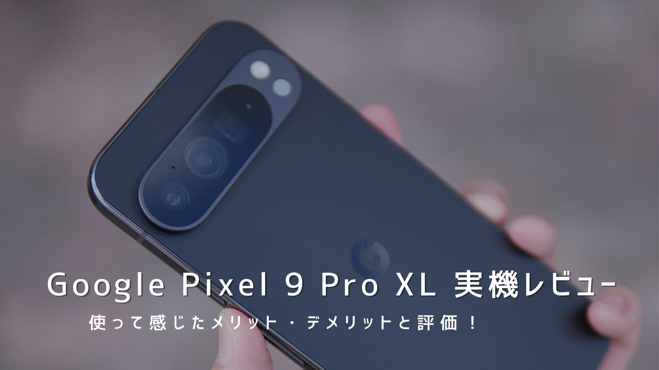 Google Pixel 9 Pro XL 実機レビュー！使って感じたメリット