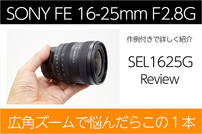 SEL1625G レビュー作例付き|広角ズーム 携行性バツグンのF2.8