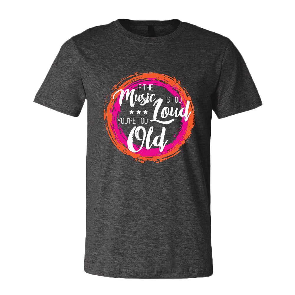If The Music Is Too Loud You're Too Old Tee : LD1286 - Just For Kix
